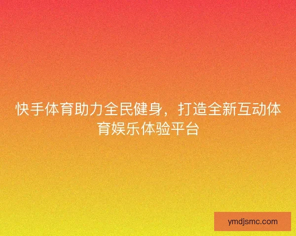 快手体育助力全民健身，打造全新互动体育娱乐体验平台