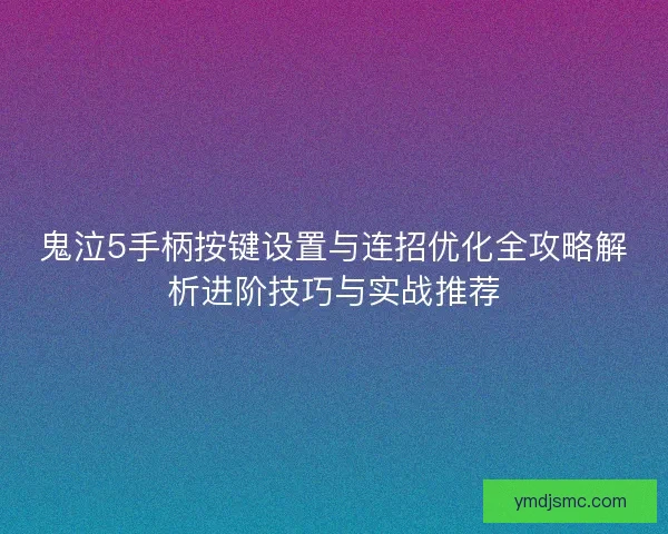 鬼泣5手柄按键设置与连招优化全攻略解析进阶技巧与实战推荐 鬼泣5手柄按键设置与连招优化全攻略解析进阶技巧与实战推荐