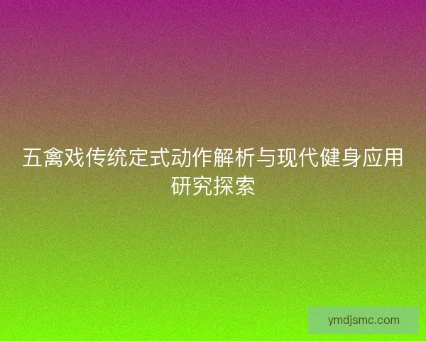 五禽戏传统定式动作解析与现代健身应用研究探索